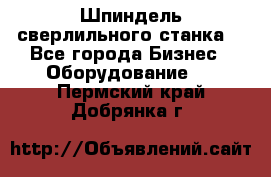Шпиндель сверлильного станка. - Все города Бизнес » Оборудование   . Пермский край,Добрянка г.